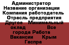 Администратор › Название организации ­ Компания-работодатель › Отрасль предприятия ­ Другое › Минимальный оклад ­ 16 000 - Все города Работа » Вакансии   . Крым,Гаспра